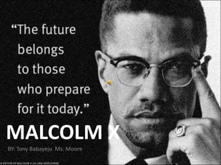 MALCOLM X
BY: Tony Babayeju Ms. Moore
 