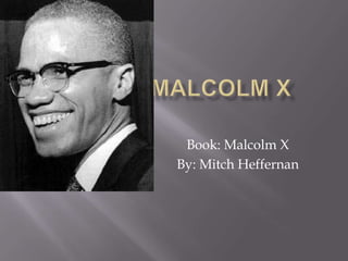 Malcolm X	 Book: Malcolm X  By: Mitch Heffernan 