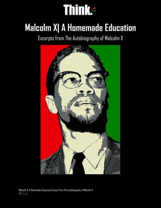 Malcolm X: A Homemade Education| Excerpt from The Autobiography of Malcolm X
1 | P a g e
Malcolm X| A Homemade Education
Excerpts from The Autobiography of Malcolm X
 
