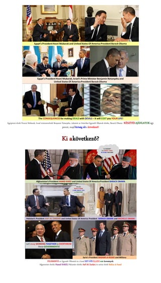 Egyiptomi elnök Hoszni Mubarak, Izrael miniszterelnök Benjamin Netanjahu, valamint az Amerikai Egyesült Államok elnöke, Barack Obama - KÉSZÍTÉS AJÁNLATOK egy
                                                             percet, majd bíróság elé a következő!


                                                             Ki a következő?




                                           FELISMERVE az Egyesült Államok és a Izrael SET-UPS ELLENI más kormányok:
                                  Afganisztán elnöke Hamid KARZI, Pakisztán elnöke Asif Ali Zardari, és szíriai elnök Bashar al-Assad
 