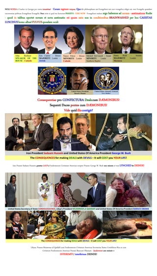 NOLI NOXIA a Cracker in Georgia pro vestra iniustitias!   Curam regimen iniquae, Qua tibi philosophiam aut Evangelium aut curo evangelica religio est, rem Evangelio quaedam
oeconomiae politicae Evangelium Evangelio. Non enim si quid me facturum PRAESTO - IURE NOW - Evangelium malam, ergo habemus ad novam - aestimatione Rudis
- quod in talibus oportet novam et nova aestimatio rei quum satis nos in conditionibus BRAINWASHED per hoc CAESITAS
LUSCINUS homo albus! FULVUS quosdam oculi




                                      Consequentiae pro CONFECTURA Deals cum DÆMONIBUS!
                                              Sequenti Duces pontes cum DÆMONIBUS!
                                                         Vide quid illis contigit?




         Iran Praeses Sadaam Hussein questus LAUS a Foederatarum Civitatum Americae scriptor Praeses George W. Bush uno minuto et tunc LYNCHED in DEINDE!




                               Libyae, Praeses Muammar al-Qaddafi cum Foederatarum Civitatum Americae Secretarius Status Condoleeza Rice et cum
                                              Civitatum Foederatarum Americae Praeses Baracum Obamam - laudaverunt uno minuto et
                                                                  INTEREMTI / interféctum DEINDE!
 