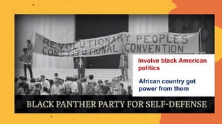 Involve black American
politics
African country got
power from them
 