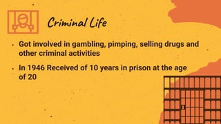  Got involved in gambling, pimping, selling drugs and
other criminal activities
Criminal Life
 In 1946 Received of 10 years in prison at the age
of 20
 