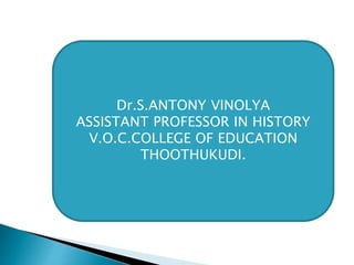 Dr.S.ANTONY VINOLYA
ASSISTANT PROFESSOR IN HISTORY
V.O.C.COLLEGE OF EDUCATION
THOOTHUKUDI.
 