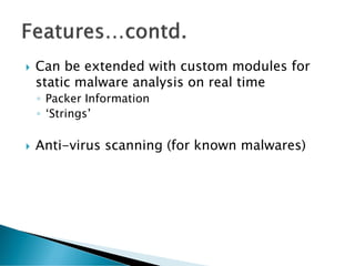    Can be extended with custom modules for
    static malware analysis on real time
    ◦ Packer Information
    ◦ ‘Strings’

   Anti-virus scanning (for known malwares)
 