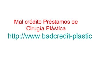 Mal crédito Préstamos de
Cirugía Plástica
http://www.badcredit-plastic
 