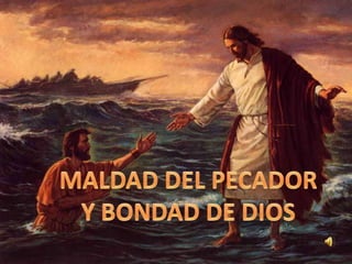 MALDAD DEL PECADOR Y BONDAD DE DIOS 