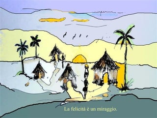 La felicità è un miraggio. 
