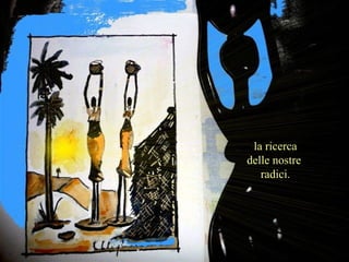 la ricerca delle nostre  radici. 