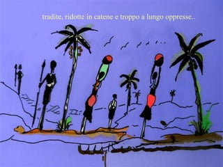 tradite, ridotte in catene e troppo a lungo oppresse..  