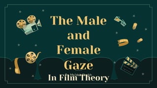 The Male
and
Female
Gaze
In Film Theory
 