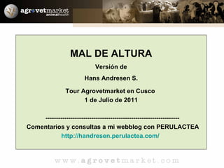 MAL DE ALTURA Versión de Hans Andresen S. Tour Agrovetmarket en Cusco  1 de Julio de 2011 ---------------------------------------------------------------- Comentarios y consultas a mi webblog con PERULACTEA http://handresen.perulactea.com/   