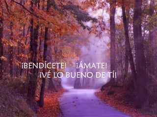 ¡BENDÍCETE!  ¡ÁMATE!  ¡VÉ LO BUENO DE TÍ! 