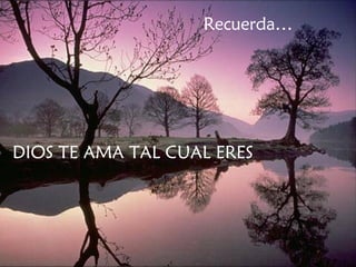 Recuerda… DIOS TE AMA TAL CUAL ERES 