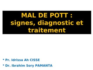 MAL DE POTT :
signes, diagnostic et
traitement
 Pr. Idrissa Ah CISSE
 Dr. Ibrahim Sory PAMANTA
 