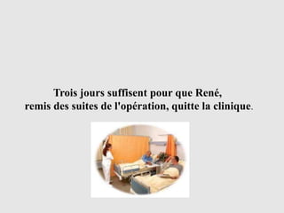 Trois jours suffisent pour que René,
remis des suites de l'opération, quitte la clinique.
 