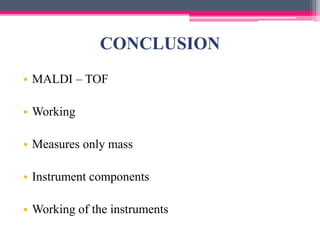 CONCLUSION
• MALDI – TOF
• Working
• Measures only mass
• Instrument components
• Working of the instruments
 