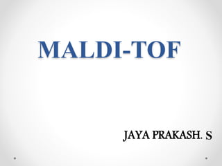 MALDI-TOF
JAYA PRAKASH. S
 