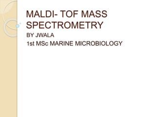 MALDI- TOF MASS
SPECTROMETRY
BY JWALA
1st MSc MARINE MICROBIOLOGY
 
