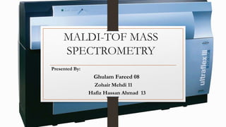 MALDI-TOF MASS
SPECTROMETRY
Presented By:
Ghulam Fareed 08
Zohair Mehdi 11
Hafiz Hassan Ahmad 13
 