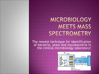 The newest technique for identification 
of bacteria, yeast and mycobacteria in 
the clinical microbiology laboratory! 
 