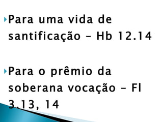 Para uma vida de santificação – Hb 12.14 Para o prêmio da soberana vocação – Fl 3.13, 14 Cristo é Suficiente, Bastante. 