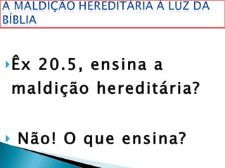 Êx 20.5, ensina a maldição hereditária? Não! O que ensina? 