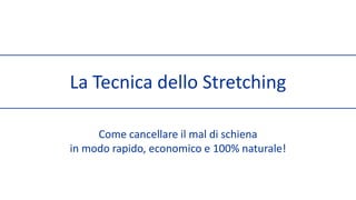 La Tecnica dello Stretching Come cancellare il mal di schiena  in modo rapido, economico e 100% naturale! 