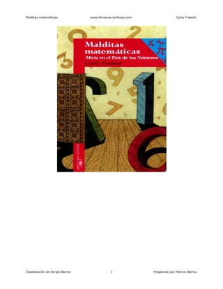Malditas matemáticas www.librosmaravillosos.com Carlo Frabetti
Colaboración de Sergio Barros 1 Preparado por Patricio Barros
 