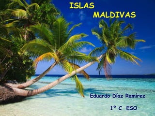 ISLAS
MALDIVAS
Eduardo Díaz Ramírez
1º C ESO
 