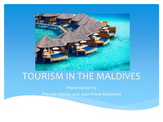 TOURISM IN THE MALDIVES
Presentation by
Phionah Baluku and Jean Prime Nishimwe
 