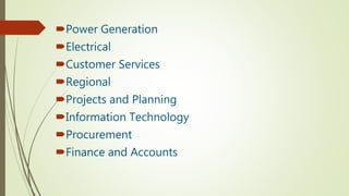 Power Generation
Electrical
Customer Services
Regional
Projects and Planning
Information Technology
Procurement
Finance and Accounts
 