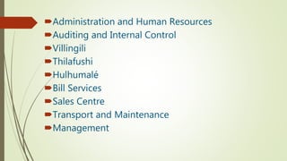 Administration and Human Resources
Auditing and Internal Control
Villingili
Thilafushi
Hulhumalé
Bill Services
Sales Centre
Transport and Maintenance
Management
 