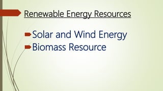 Renewable Energy Resources
Solar and Wind Energy
Biomass Resource
 