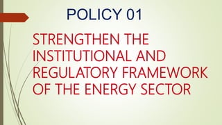 POLICY 01
STRENGTHEN THE
INSTITUTIONAL AND
REGULATORY FRAMEWORK
OF THE ENERGY SECTOR
 