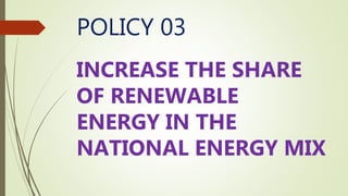 POLICY 03
INCREASE THE SHARE
OF RENEWABLE
ENERGY IN THE
NATIONAL ENERGY MIX
 