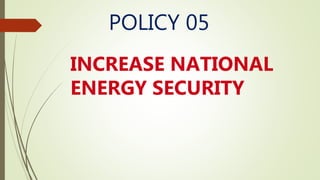 POLICY 05
INCREASE NATIONAL
ENERGY SECURITY
 