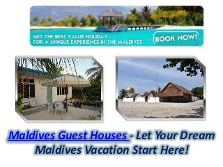 Maldives Guest Houses - Let Your Dream
Maldives Vacation Start Here!
 