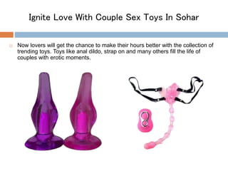 Ignite Love With Couple Sex Toys In Sohar
 Now lovers will get the chance to make their hours better with the collection of
trending toys. Toys like anal dildo, strap on and many others fill the life of
couples with erotic moments.
 