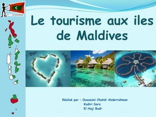 Le tourisme aux iles
de Maldives
Réalisé par : Ouazzani Chahdi Abderrahman
Kadiri Sara
El Haji Badr
 