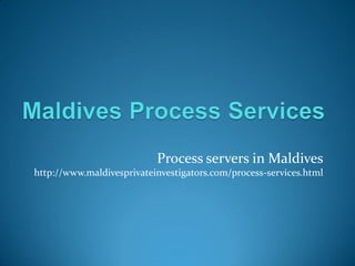 Process servers in Maldives
http://www.maldivesprivateinvestigators.com/process-services.html
 