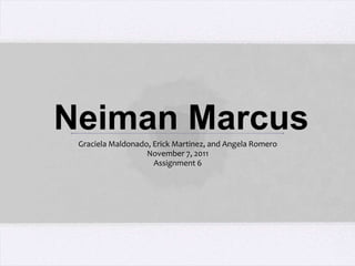 Neiman Marcus
 Graciela Maldonado, Erick Martinez, and Angela Romero
                   November 7, 2011
                     Assignment 6
 