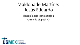 Maldonado Martínez
Jesús Eduardo
Herramientas tecnológicas 1
Patrón de diapositivas
 