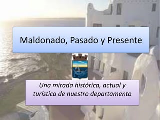 Maldonado, Pasado y Presente



     Una mirada histórica, actual y
   turística de nuestro departamento
 
