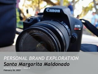 PERSONAL BRAND EXPLORATION


Santa Margarita Maldonado


Project & Portfolio I: Week 4


February 26, 2022
 