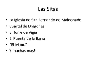 Las SitasLa Iglesia de San Fernando de MaldonadoCuartel de DragonesEl Torre de VigiaEl Puenta de la Barra“El Mano”Y muchasmas!