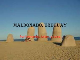 Maldonado, Uruguay Por Leonardo, Julian, y Luisa 