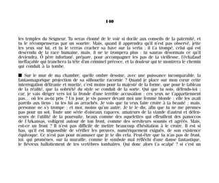 les temples du Seigneur. Tu seras étonné de le voir si docile aux conseils de la paternité, et
tu le récompenseras par un sourire. Mais, quand il apprendra qu’il n’est pas observé, jette
les yeux sur lui, et tu le verras cracher sa bave sur la vertu ; il t’a trompé, celui qui est
descendu de la race humaine, mais, il ne te trompera plus : tu sauras désormais ce qu’il
deviendra. Ô père infortuné, prépare, pour accompagner les pas de ta vieillesse, l’échafaud
ineffaçable qui tranchera la tête d’un criminel précoce, et la douleur qui te montrera le chemin
qui conduit à la tombe.
I Sur le mur de ma chambre, quelle ombre dessine, avec une puissance incomparable, la
fantasmagorique projection de sa silhouette racornie ? Quand je place sur mon cœur cette
interrogation délirante et muette, c’est moins pour la majesté de la forme, que pour le tableau
de la réalité, que la sobriété du style se conduit de la sorte. Qui que tu sois, défends-toi ;
car, je vais diriger vers toi la fronde d’une terrible accusation : ces yeux ne t’appartiennent
pas… où les as-tu pris ? Un jour, je vis passer devant moi une femme blonde ; elle les avait
pareils aux tiens : tu les lui as arrachés. Je vois que tu veux faire croire à ta beauté ; mais,
personne ne s’y trompe ; et moi, moins qu’un autre. Je te le dis, afin que tu ne me prennes
pas pour un sot. Toute une série d’oiseaux rapaces, amateurs de la viande d’autrui et défen-
seurs de l’utilité de la poursuite, beaux comme des squelettes qui effeuillent des panoccos
de l’Arkansas, voltigent autour de ton front, comme des serviteurs soumis et agréés. Mais,
est-ce un front ? Il n’est pas difficile de mettre beaucoup d’hésitation à le croire. Il est si
bas, qu’il est impossible de vérifier les preuves, numériquement exiguës, de son existence
équivoque. Ce n’est pas pour m’amuser que je te dis cela. Peut-être que tu n’as pas de front,
toi, qui promènes, sur la muraille, comme le symbole mal réfléchi d’une danse fantastique,
le fiévreux ballottement de tes vertèbres lombaires. Qui donc alors t’a scalpé ? si c’est un
140
Maldoror 27/01/01 18:05 Page 140
 