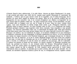 s’étaient élancés deux adolescents, à la robe bleue, chacun un glaive flamboyant à la main,
et qui avaient pris place aux côtés du lit, comme pour garder désormais le sanctuaire du
sommeil. « Celui-ci, qui n’a pas encore cessé de te regarder, car il t’aima beaucoup, fut le
premier de nous deux auquel tu donnas ton amour. Mais tu le fis souvent souffrir par les
brusqueries de ton caractère. Lui, il ne cessait d’employer ses efforts à n’engendrer de ta
part aucun sujet de plainte contre lui : un ange n’aurait pas réussi. Tu lui demandas, un jour,
s’il voulait aller se baigner avec toi, sur le rivage de la mer. Tous les deux, comme deux
cygnes, vous vous élançâtes en même temps d’une roche à pic. Plongeurs éminents, vous
glissâtes dans la masse aqueuse, les bras étendus entre la tête, et se réunissant aux mains.
Pendant quelques minutes, vous nageâtes entre deux courants. Vous reparûtes à une grande
distance, vos cheveux entremêlés entre eux, et ruisselants du liquide salé. Mais quel mystère
s’était donc passé sous l’eau, pour qu’une longue trace de sang s’aperçût à travers les vagues ?
Revenus à la surface, toi, tu continuais de nager, et tu faisais semblant de ne pas remarquer
la faiblesse croissante de ton compagnon. Il perdait rapidement ses forces, et tu n’en poussais
pas moins tes larges brassées vers l’horizon brumeux, qui s’estompait devant toi. Le blessé
poussa des cris de détresse, et tu fis le sourd. Réginald frappa trois fois l’écho des syllabes
de ton nom, et trois fois tu répondis par un cri de volupté. Il se trouvait trop loin du rivage
pour y revenir, et s’efforçait en vain de suivre les sillons de ton passage, afin de t’atteindre,
et reposer un instant sa main sur ton épaule. La chasse négative se prolongea pendant une
heure, lui, perdant ses forces, et, toi, sentant croître les tiennes. Désespérant d’égaler ta
vitesse, il fit une courte prière au Seigneur pour lui recommander son âme, se plaça sur le
dos comme quand on fait la planche, de telle manière qu’on apercevait le cœur battre
violemment sous sa poitrine, et attendit que la mort arrivât, afin de ne plus attendre. En cet
instant, tes membres vigoureux étaient à perte de vue, et s’éloignaient encore, rapides comme
184
Maldoror 27/01/01 18:05 Page 184
 