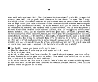 nous a été réciproquement fatal. » Alors, les hommes relèveront peu à peu la tête, en reprenant
courage, pour voir celui qui parle ainsi, allongeant le cou comme l’escargot. Tout à coup,
leur visage brûlant, décomposé, montrant les plus terribles passions, grimacera de telle manière
que les loups auront peur. Ils se dresseront à la fois comme un ressort immense. Quelles impré-
cations ! quels déchirements de voix ! Ils m’ont reconnu. Voilà que les animaux de la terre
se réunissent aux hommes, font entendre leurs bizarres clameurs. Plus de haine réciproque ;
les deux haines sont tournées contre l’ennemi commun, moi ; on se rapproche par un assen-
timent universel. Vents, qui me soutenez, élevez-moi plus haut ; je crains la perfidie. Oui,
disparaissons peu à peu de leurs yeux, témoin, une fois de plus, des conséquences des passions,
complètement satisfait… Je te remercie, ô rhinolophe, de m’avoir réveillé avec le mouvement
de tes ailes, toi, dont le nez est surmonté d’une crête en forme de fer à cheval : je m’aperçois,
en effet, que ce n’était malheureusement qu’une maladie passagère, et je me sens avec dégoût
renaître à la vie. Les uns disent que tu arrivais vers moi pour me sucer le peu de sang qui
se trouve dans mon corps : pourquoi cette hypothèse n’est-elle pas la réalité !
I Une famille entoure une lampe posée sur la table :
— Mon fils, donne-moi les ciseaux qui sont placés sur cette chaise.
— Ils n’y sont pas, mère.
— Va les chercher alors dans l’autre chambre. Te rappelles-tu cette époque, mon doux maître,
où nous faisions des vœux, pour avoir un enfant, dans lequel nous renaîtrions une seconde
fois, et qui serait le soutien de notre vieillesse ?
— Je me la rappelle, et Dieu nous a exaucés. Nous n’avons pas à nous plaindre de notre
lot sur cette terre. Chaque jour nous bénissons la Providence de ses bienfaits. Notre Édouard
possède toutes les grâces de sa mère.
26
Maldoror 27/01/01 18:04 Page 26
 